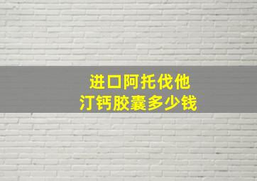 进口阿托伐他汀钙胶囊多少钱