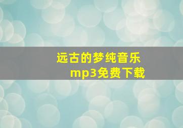 远古的梦纯音乐mp3免费下载