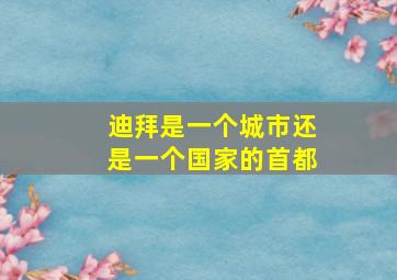 迪拜是一个城市还是一个国家的首都