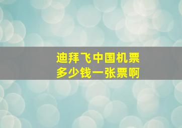 迪拜飞中国机票多少钱一张票啊