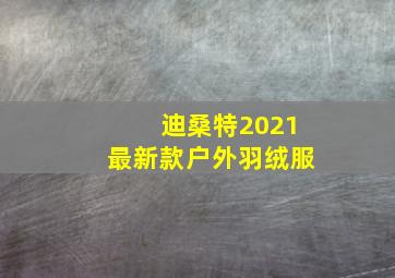 迪桑特2021最新款户外羽绒服