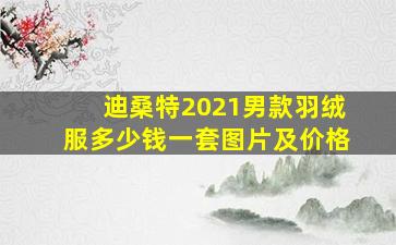 迪桑特2021男款羽绒服多少钱一套图片及价格