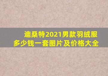 迪桑特2021男款羽绒服多少钱一套图片及价格大全