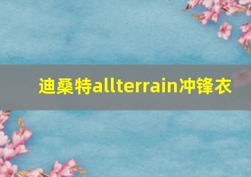 迪桑特allterrain冲锋衣