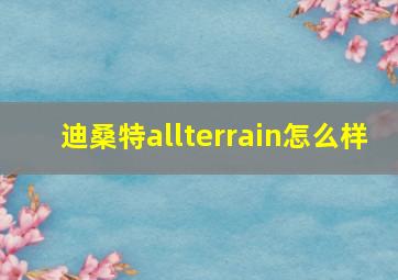 迪桑特allterrain怎么样