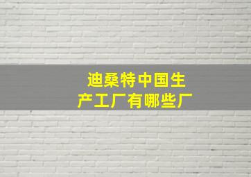 迪桑特中国生产工厂有哪些厂