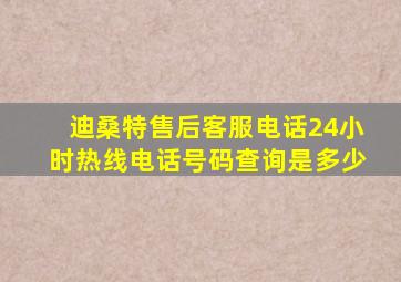 迪桑特售后客服电话24小时热线电话号码查询是多少