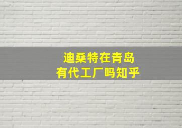 迪桑特在青岛有代工厂吗知乎