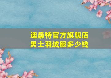 迪桑特官方旗舰店男士羽绒服多少钱