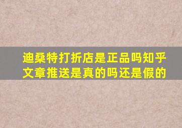 迪桑特打折店是正品吗知乎文章推送是真的吗还是假的