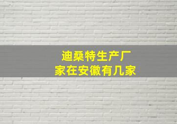 迪桑特生产厂家在安徽有几家