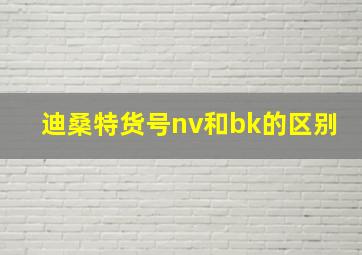 迪桑特货号nv和bk的区别