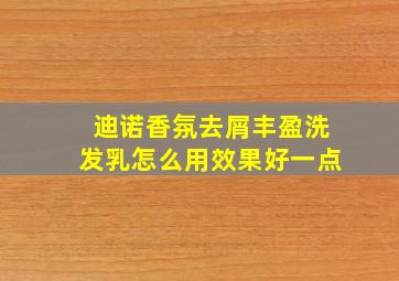 迪诺香氛去屑丰盈洗发乳怎么用效果好一点