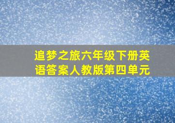 追梦之旅六年级下册英语答案人教版第四单元