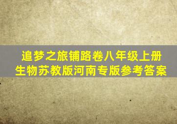 追梦之旅铺路卷八年级上册生物苏教版河南专版参考答案