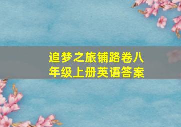 追梦之旅铺路卷八年级上册英语答案