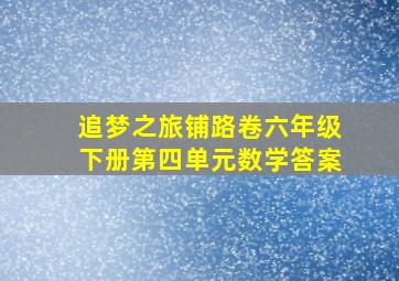 追梦之旅铺路卷六年级下册第四单元数学答案