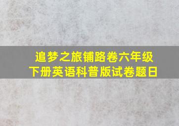 追梦之旅铺路卷六年级下册英语科普版试卷题日