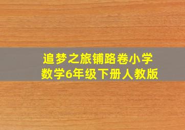 追梦之旅铺路卷小学数学6年级下册人教版