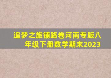 追梦之旅铺路卷河南专版八年级下册数学期末2023