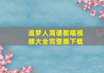 追梦人简谱教唱视频大全完整版下载