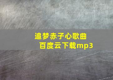 追梦赤子心歌曲百度云下载mp3