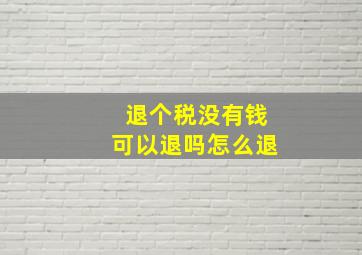 退个税没有钱可以退吗怎么退