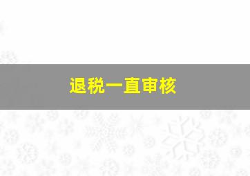 退税一直审核