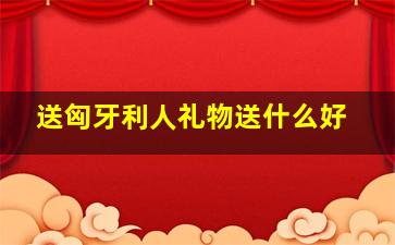 送匈牙利人礼物送什么好