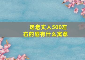 送老丈人500左右的酒有什么寓意