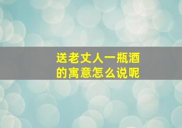 送老丈人一瓶酒的寓意怎么说呢