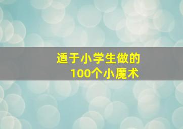 适于小学生做的100个小魔术