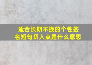 适合长期不换的个性签名短句切入点是什么意思