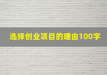 选择创业项目的理由100字