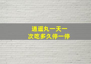 逍遥丸一天一次吃多久停一停