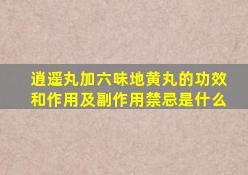 逍遥丸加六味地黄丸的功效和作用及副作用禁忌是什么