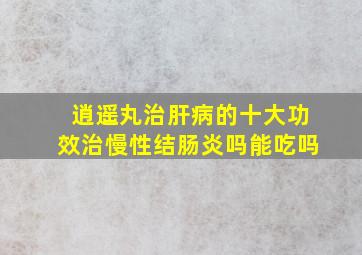 逍遥丸治肝病的十大功效治慢性结肠炎吗能吃吗