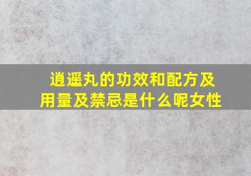 逍遥丸的功效和配方及用量及禁忌是什么呢女性