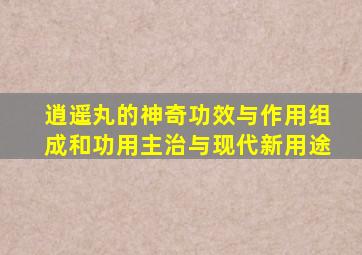 逍遥丸的神奇功效与作用组成和功用主治与现代新用途