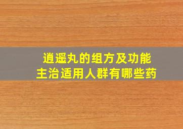 逍遥丸的组方及功能主治适用人群有哪些药