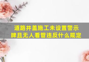 道路井盖施工未设置警示牌且无人看管违反什么规定