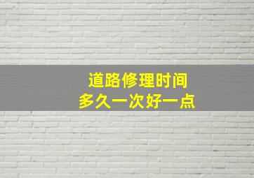 道路修理时间多久一次好一点