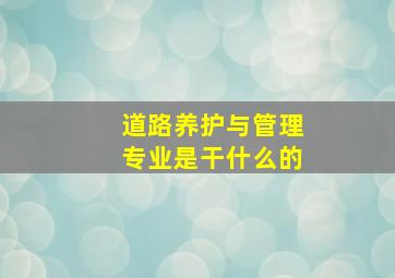 道路养护与管理专业是干什么的