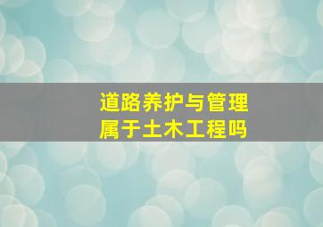 道路养护与管理属于土木工程吗