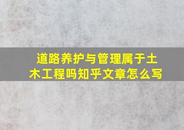 道路养护与管理属于土木工程吗知乎文章怎么写