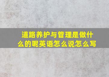 道路养护与管理是做什么的呢英语怎么说怎么写