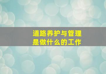 道路养护与管理是做什么的工作