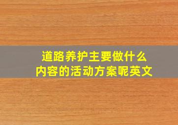 道路养护主要做什么内容的活动方案呢英文