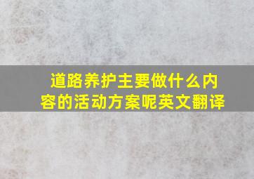 道路养护主要做什么内容的活动方案呢英文翻译