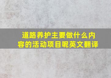 道路养护主要做什么内容的活动项目呢英文翻译